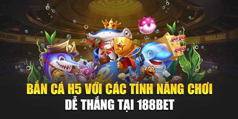 Bắn cá H5 và các tính năng chơi dễ thắng tại 188BET