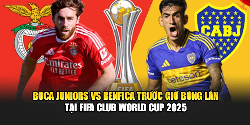 Boca Juniors vs Benfica trước giờ bóng lăn tại FIFA Club World Cup 2025