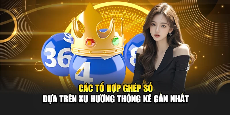 Các tổ hợp ghép số dựa trên xu hướng thống kê gần nhất