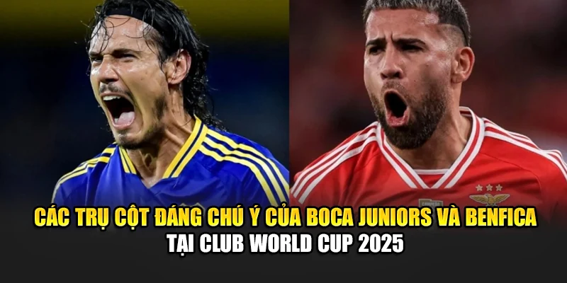 Các trụ cột đáng chú ý của Boca Juniors và Benfica tại Club World Cup 2025