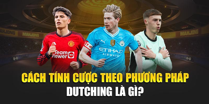 Cách tính cược theo phương pháp Dutching là gì? 