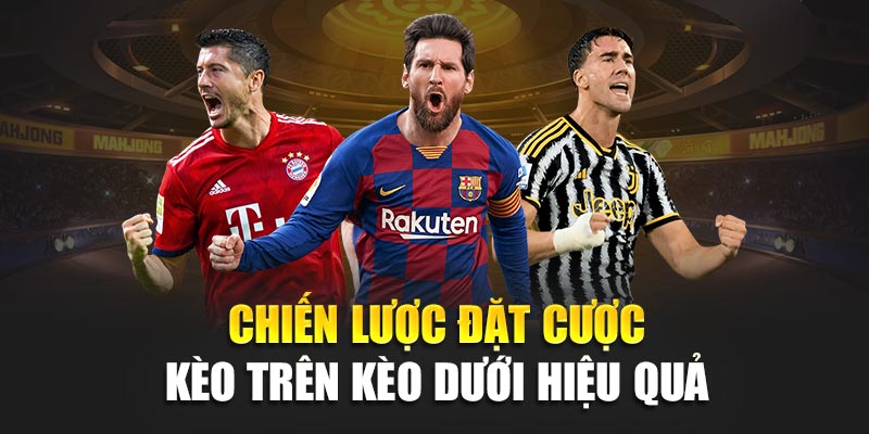Chiến lược đặt cược kèo trên kèo dưới hiệu quả