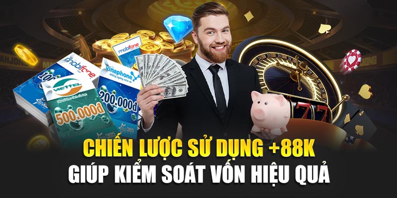 Chiến lược sử dụng +88K giúp kiểm soát vốn hiệu quả