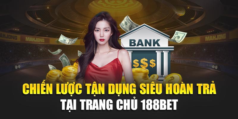 Chiến lược tận dụng siêu hoàn trả tại trang chủ 188Bet