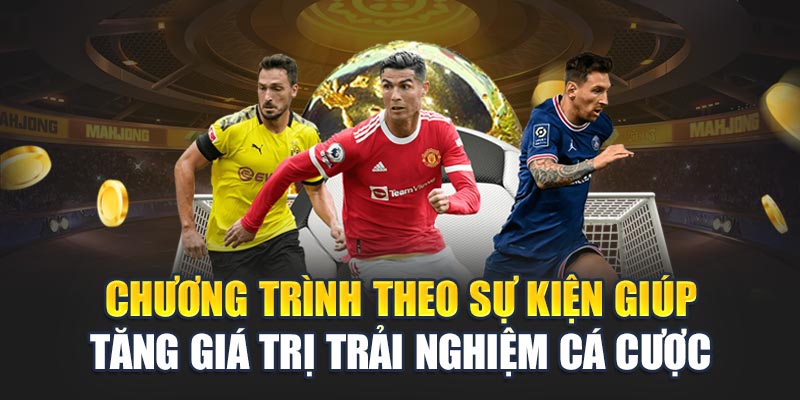 Chương trình theo sự kiện giúp tăng giá trị trải nghiệm cá cược