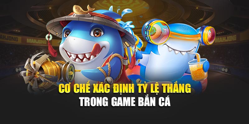 Cơ chế xác định tỷ lệ thắng trong game bắn cá
