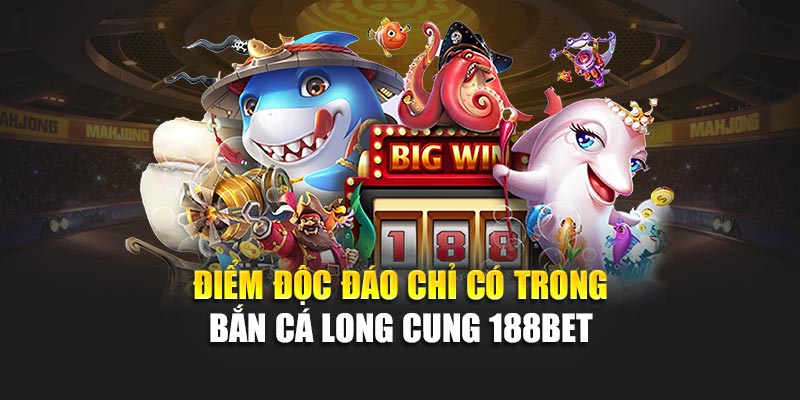 Điểm độc đáo chỉ có trong bắn cá Long Cung 188bet