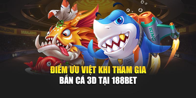 Điểm ưu việt khi tham gia bắn cá 3D tại 188bet