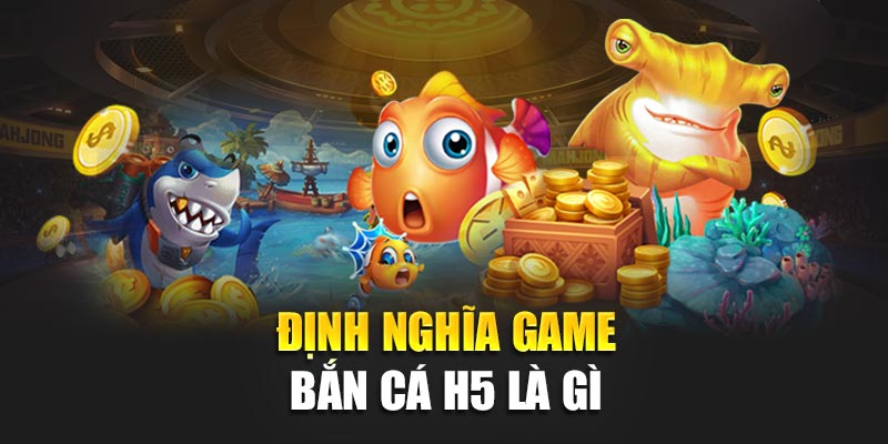 Định nghĩa game bắn cá h5 là gì