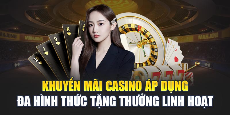 Khuyến mãi Casino áp dụng đa hình thức tặng thưởng linh hoạt