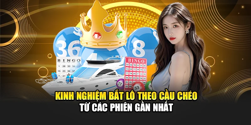 Kinh nghiệm bắt lô theo cầu chéo từ các phiên gần nhất