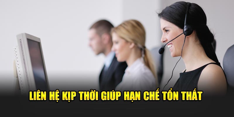 Liên hệ kịp thời giúp hạn chế tổn thất