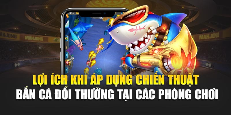 Lợi ích khi áp dụng chiến thuật bắn cá đổi thưởng tại các phòng chơi
