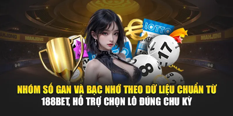 Nhóm số gan và bạc nhớ theo dữ liệu chuẩn từ 188Bet, hỗ trợ chọn lô đúng chu kỳ