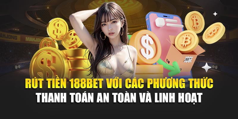Rút tiền 188BET với các phương thức thanh toán an toàn và linh hoạt