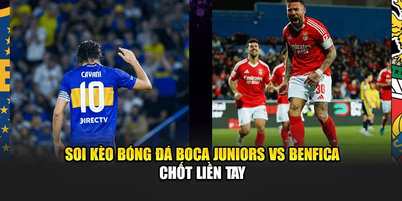 Soi kèo bóng đá Boca Juniors vs Benfica chốt liền tay