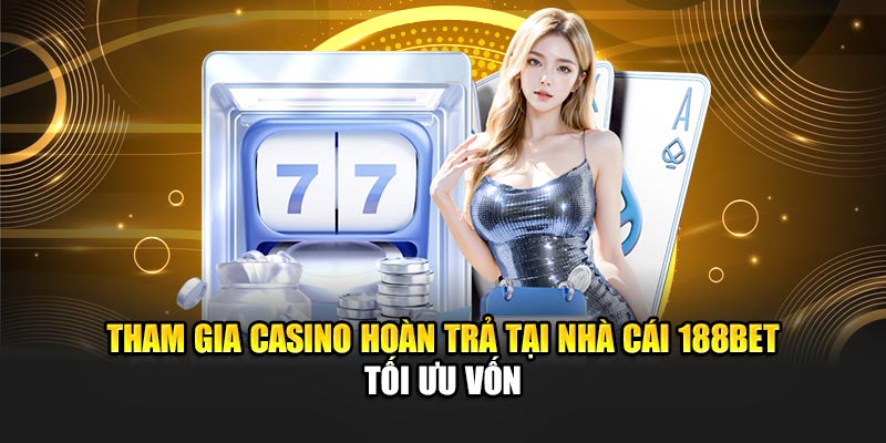 Tham gia casino hoàn trả tại nhà cái 188BET tối ưu vốn