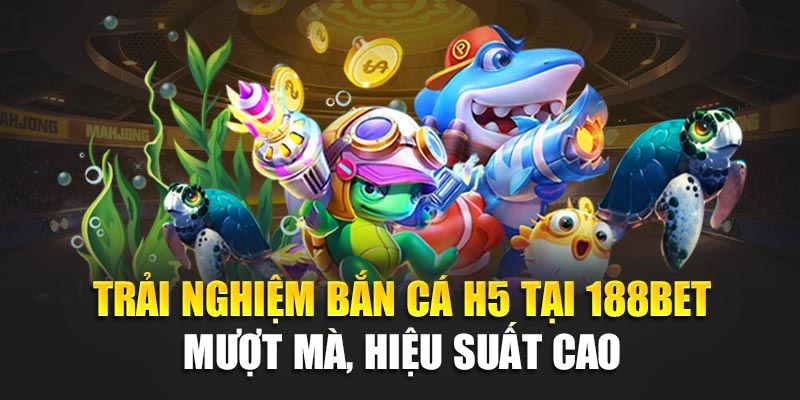 Trải nghiệm bắn cá H5 tại 188BET – mượt mà, hiệu suất cao