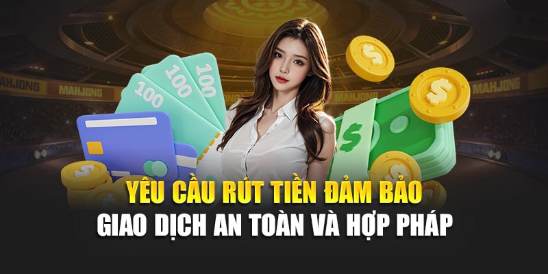 Yêu cầu rút tiền đảm bảo giao dịch an toàn và hợp pháp